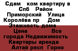 Сдам 2 ком.квартиру в Спб › Район ­ Приморский › Улица ­ Королёва пр. › Дом ­ 50 › Этажность дома ­ 9 › Цена ­ 20 000 - Все города Недвижимость » Квартиры аренда   . Алтай респ.,Горно-Алтайск г.